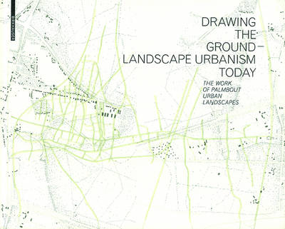 Drawing the Ground - Landscape Urbanism Today: The Work of Palmbout Urban Landscapes