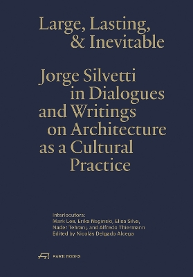 Large, Lasting & Inevitable: Jorge Silvetti in Dialogues and Writings on Architecture as a Cultural  Practice