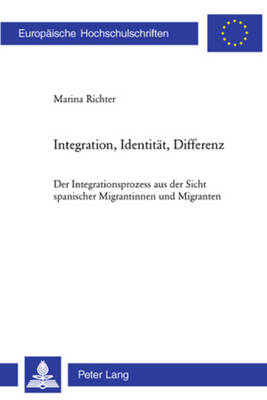 Integration, Identitaet, Differenz: Der Integrationsprozess Aus Der Sicht Spanischer Migrantinnen Und Migranten