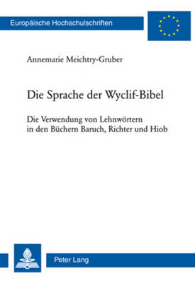 Die Sprache Der Wyclif-Bibel: Die Verwendung Von Lehnwoertern in Den Buechern Baruch, Richter Und Hiob