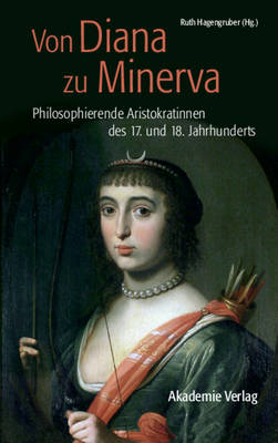 Von Diana Zu Minerva: Philosophierende Aristokratinnen Des 17. Und 18. Jahrhunderts