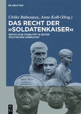 Das Recht Der 'Soldatenkaiser' / Law in the Third Century: Rechtliche Stabilitat in Zeiten Politischen Umbruchs?