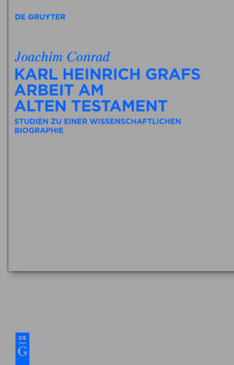 Karl Heinrich Grafs Arbeit am Alten Testament: Studien zu einer wissenschaftlichen Biographie