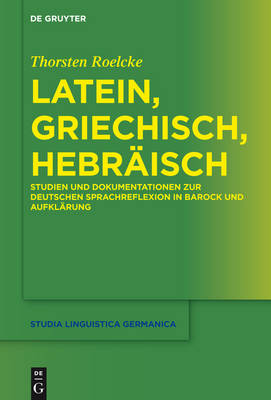 Latein, Griechisch, HebrÃ¤isch: Studien und Dokumentationen zur deutschen Sprachreflexion in Barock und Aufklarung