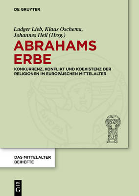 Abrahams Erbe: Konkurrenz, Konflikt und Koexistenz der Religionen im europaischen Mittelalter