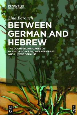 Between German and Hebrew: The Counterlanguages of Gershom Scholem, Werner Kraft and Ludwig Strauss