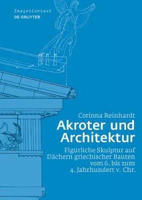 Akroter und Architektur: Figurliche Skulptur auf Dachern griechischer Bauten vom 6. bis zum 4. Jahrhundert v. Chr.