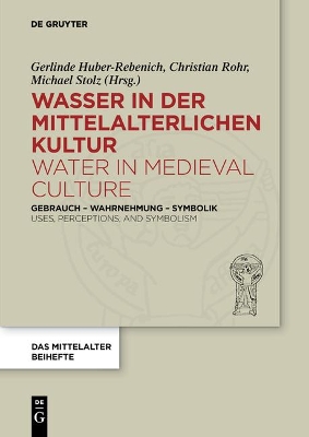 Wasser in der mittelalterlichen Kultur / Water in Medieval Culture: Gebrauch  Wahrnehmung  Symbolik / Uses, Perceptions, and Symbolism