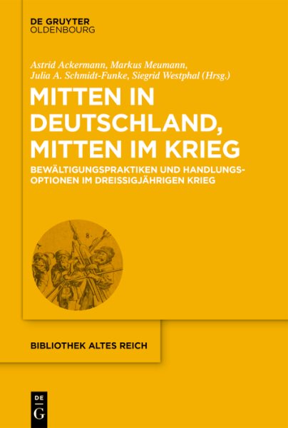 Mitten in Deutschland, mitten im Krieg: Bewaltigungspraktiken und Handlungsoptionen im Dreiigjahrigen Krieg