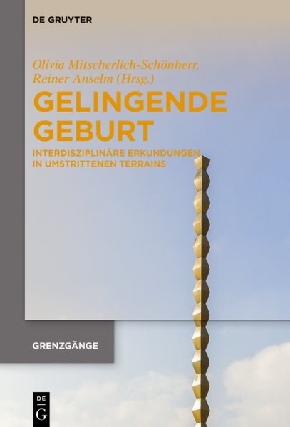 Gelingende Geburt: Interdisziplinare Erkundungen in umstrittenen Terrains