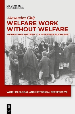 Welfare Work Without Welfare: Women and Austerity in Interwar Bucharest