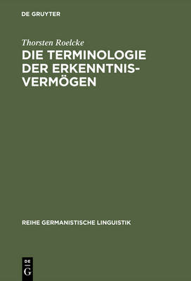 Die Terminologie der ErkenntnisvermÃ¶gen: Worterbuch und lexikosemantische Untersuchung zu Kants &quote;Kritik der reinen Vernunft&quote;