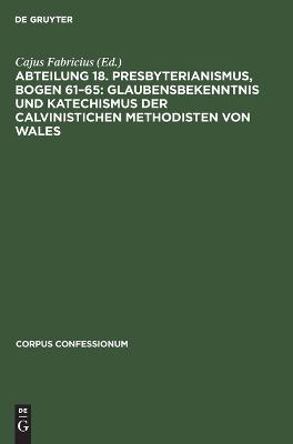 Abteilung 18. Presbyterianismus, Bogen 61-65: Glaubensbekenntnis Und  Katechismus Der Calvinistichen Methodisten Von Wales: Urkunden Zur Grundlegung Des Nordamerikanischen Presbyterianismus Reprint 2022 ed.