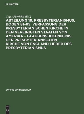 Abteilung 18. Presbyterianismus, Bogen 81-85. Verfassung Der  Presbyterianischen Kirche in Den Vereinigten Staaten Von Amerika - Glaubensbekenntnis Der Presbyterianischen Kirche Von England Lieder Des Presbyterianismus Reprint 2022 ed.