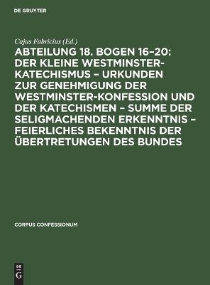 Abteilung 18. Bogen 16-20: Der Kleine Westminster-Katechismus - Urkunden Zur  Genehmigung Der Westminster-Konfession Und Der Katechismen - Summe Der Seligmachenden Erkenntnis - Feierliches Bekenntnis Der Übertretungen Des Bundes: Der kleine Westminster-Katechismus - Urkunden zur Genehmigung der  Westminster-Konfession und der Katechismen - summe der seligmachenden Erkenntnis - Feierliches Bekenntnis der Übertretungen des Bundes Reprint 2022 ed.