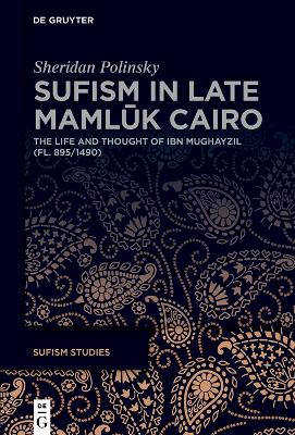 Sufism in Late Mamlk Cairo: The Life and Thought of Ibn Mughayzil (fl. 895/1490)