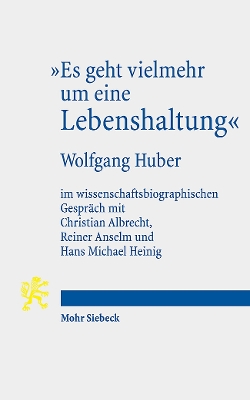 Es geht vielmehr um eine Lebenshaltung: Wolfgang Huber im wissenschaftsbiographischen Gespräch mit Christian  Albrecht, Reiner Anselm und Hans Michael Heinig