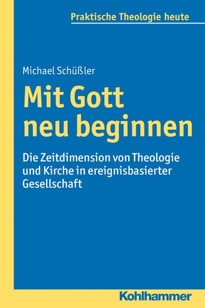 Mit Gott neu beginnen: Die Zeitdimension von Theologie und Kirche in ereignisbasierter Gesellschaft