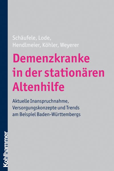 Demenzkranke in der stationÃ¤ren Altenhilfe: Aktuelle Inanspruchnahme, Versorgungskonzepte und Trends am Beispiel Baden-Wurttembergs