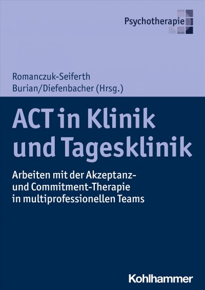 ACT in Klinik und Tagesklinik: Arbeiten mit der Akzeptanz- und Commitment-Therapie in multiprofessionellen Teams