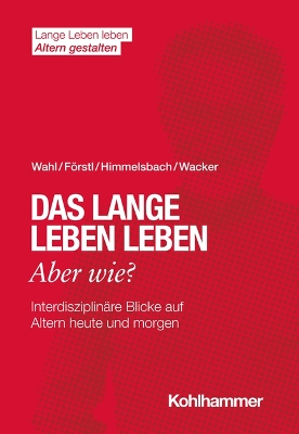 Das Lange Leben Leben - Aber Wie?: Interdisziplinare Blicke Auf Altern Heute Und Morgen