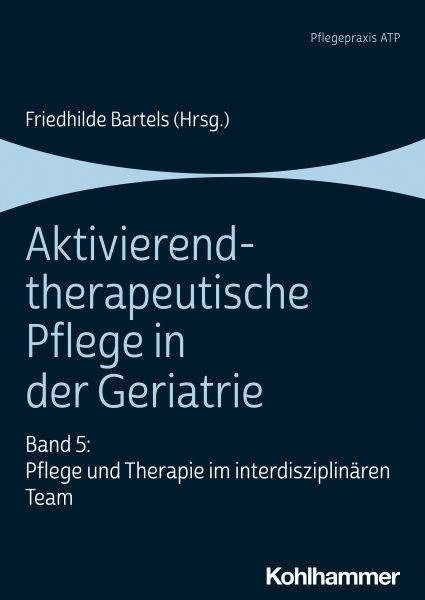 Aktivierend-therapeutische Pflege in der Geriatrie: Band 5: Pflege und Therapie im interdisziplinaren Team