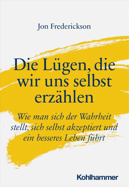 Die LÃ¼gen, die wir uns selbst erzÃ¤hlen: Wie man sich der Wahrheit stellt, sich selbst akzeptiert und ein besseres Leben fuhrt