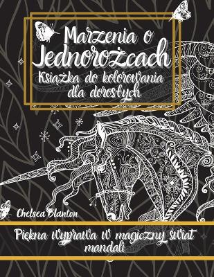 Marzenia o Jednorożcach Książka do kolorowania dla doroslych: Oryginalne Wzory, Medytacja, Odstresowanie, Niepokój, Terapia Kolorem
