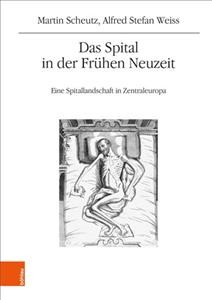 Das Spital in der Frühen Neuzeit: Eine Spitallandschaft in Zentraleuropa 1. Auflage ed.