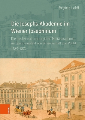 Die Josephs - Akademie im Wiener Josephinum: Die medizinisch-chirurgische Militirakademie im Spannungsfeld von  Wissenschaft und Politik 1785-1874
