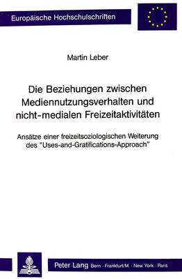 Die Beziehungen Zwischen Mediennutzungsverhalten Und Nicht-Medialen  Freizeitaktivitaeten: Ansaetze Einer Freizeitsoziologischen Weiterung Des  «Uses-And-Gratifications-Approach»