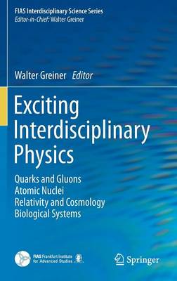 Exciting Interdisciplinary Physics: Quarks and Gluons / Atomic Nuclei / Relativity and Cosmology / Biological  Systems 2013 ed.