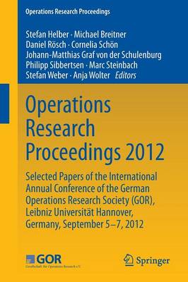 Operations Research Proceedings 2012: Selected Papers of the International Annual Conference of the German  Operations Research Society (GOR), Leibniz University of Hannover, Germany, September 5-7, 2012 2014 ed.