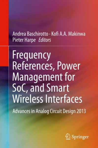 Frequency References, Power Management for SoC, and Smart Wireless Interfaces: Advances in Analog Circuit Design 2013