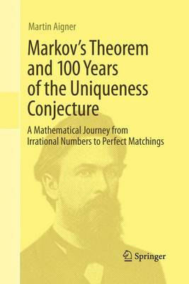 Markov's Theorem and 100 Years of the Uniqueness Conjecture: A Mathematical Journey from Irrational Numbers to Perfect Matchings Softcover reprint of the original 1st ed. 2013