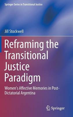Reframing the Transitional Justice Paradigm: Women's Affective Memories in Post-Dictatorial Argentina 2014 ed.