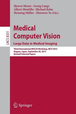 Medical Computer Vision. Large Data in Medical Imaging: Third International MICCAI Workshop, MCV 2013, Nagoya, Japan, September 26,  2013, Revised Selected Papers 2014 ed.