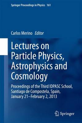 Lectures on Particle Physics, Astrophysics and Cosmology: Proceedings of the Third IDPASC School, Santiago de Compostela, Spain,  January 21 -- February 2, 2013 2015 ed.