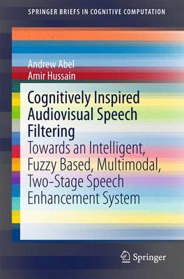Cognitively Inspired Audiovisual Speech Filtering: Towards an Intelligent, Fuzzy Based, Multimodal, Two-Stage Speech  Enhancement System 2015 ed.