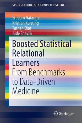 Boosted Statistical Relational Learners: From Benchmarks to Data-Driven Medicine 2014 ed.