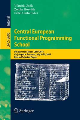 Central European Functional Programming School: 5th Summer School, CEFP 2013, Cluj-Napoca, Romania, July 8-20, 2013, Revised  Selected Papers 2015 ed.