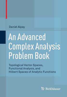 Advanced Complex Analysis Problem Book: Topological Vector Spaces, Functional Analysis, and Hilbert Spaces of Analytic Functions