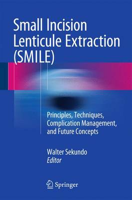 Small Incision Lenticule Extraction (SMILE): Principles, Techniques, Complication Management, and Future Concepts 1st ed. 2015