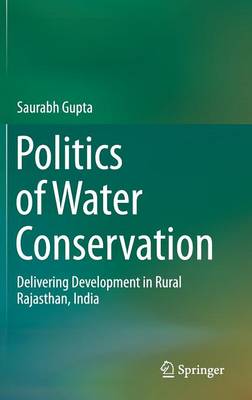 Politics of Water Conservation: Delivering Development in Rural Rajasthan, India 1st ed. 2016