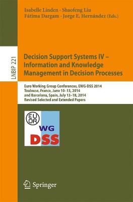 Decision Support Systems IV - Information and Knowledge Management in  Decision Processes: Euro Working Group Conferences, EWG-DSS 2014, Toulouse, France, June 10-13,  2014, and Barcelona, Spain, July 13-18, 2014, Revised Selected and Extended Papers 1st ed. 2015