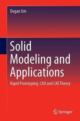 Solid Modeling and Applications: Rapid Prototyping, CAD and CAE Theory 1st ed. 2016