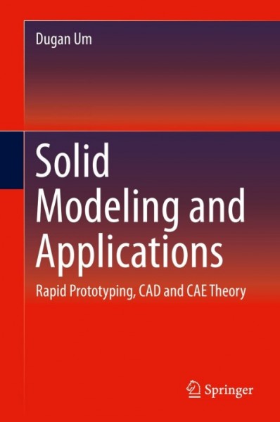 Solid Modeling and Applications: Rapid Prototyping, CAD and CAE Theory