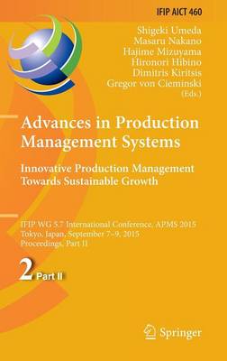 Advances in Production Management Systems: Innovative Production Management  Towards Sustainable Growth: IFIP WG 5.7 International Conference, APMS 2015, Tokyo, Japan, September  7-9, 2015, Proceedings, Part II 1st ed. 2015