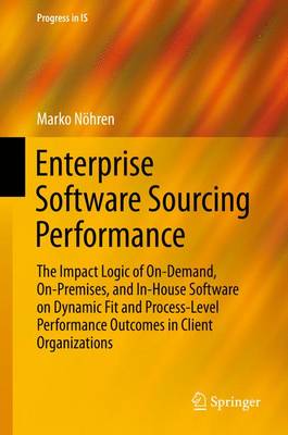 Enterprise Software Sourcing Performance: The Impact Logic of On-Demand, On-Premises, and In-House Software on Dynamic  Fit and Process-Level Performance Outcomes in Client Organizations 1st ed. 2016