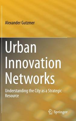 Urban Innovation Networks: Understanding the City as a Strategic Resource 1st ed. 2016